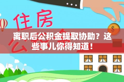 麟洛离职后公积金提取协助？这些事儿你得知道！
